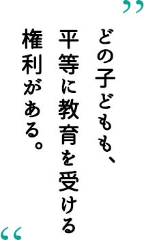 どの子どもも、平等に教育を受ける権利がある