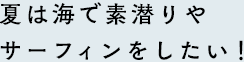 夏は海で素潜りやサーフィンをしたい！