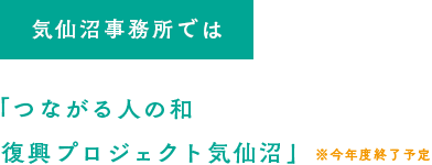 気仙沼事務所では「つながる人の和 復興プロジェクト気仙沼」※今年度終了予定