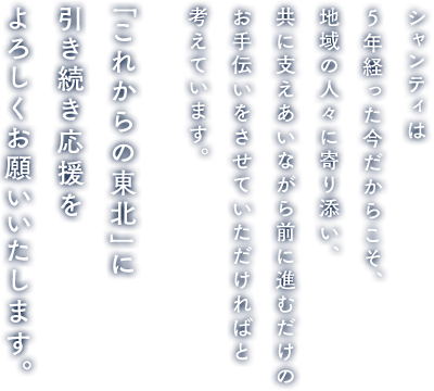 シャンティは5年経った今だからこそ、地域の人々に寄り添い、共に支えあいながら前に進むだけのお手伝いをさせていただければと考えています。