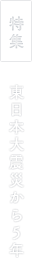 特集：東日本大震災から5年